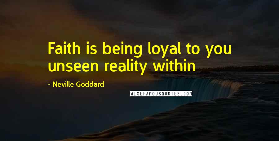 Neville Goddard Quotes: Faith is being loyal to you unseen reality within