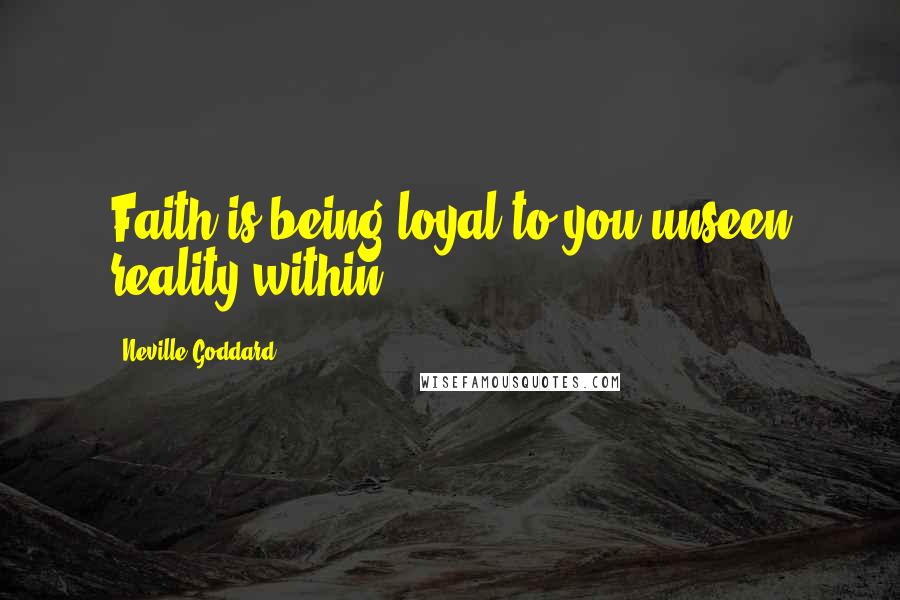 Neville Goddard Quotes: Faith is being loyal to you unseen reality within