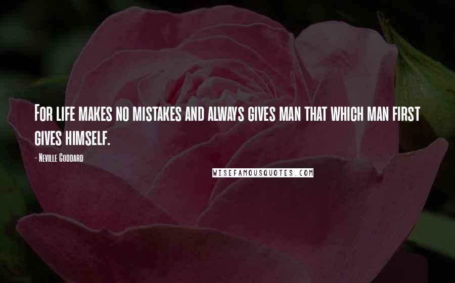 Neville Goddard Quotes: For life makes no mistakes and always gives man that which man first gives himself.