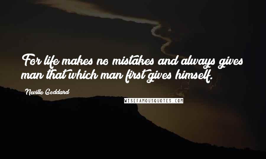 Neville Goddard Quotes: For life makes no mistakes and always gives man that which man first gives himself.