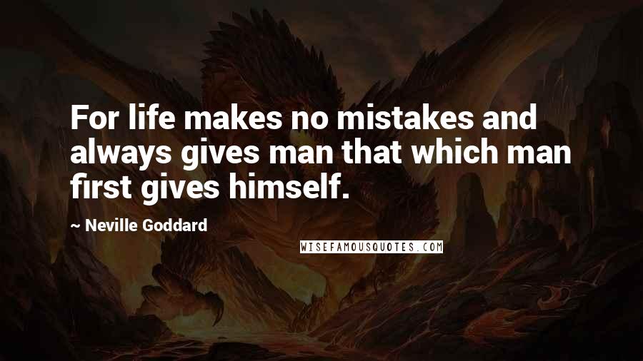 Neville Goddard Quotes: For life makes no mistakes and always gives man that which man first gives himself.