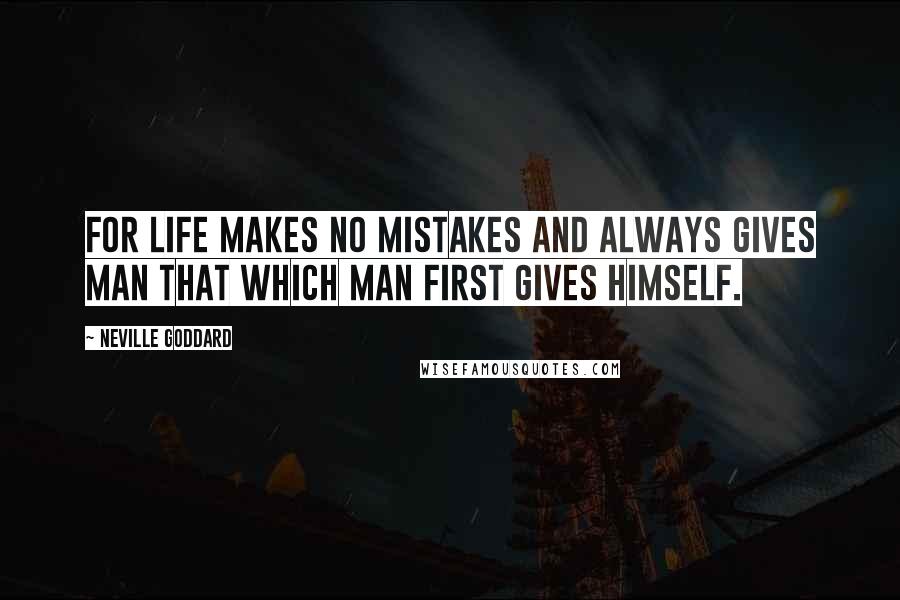 Neville Goddard Quotes: For life makes no mistakes and always gives man that which man first gives himself.