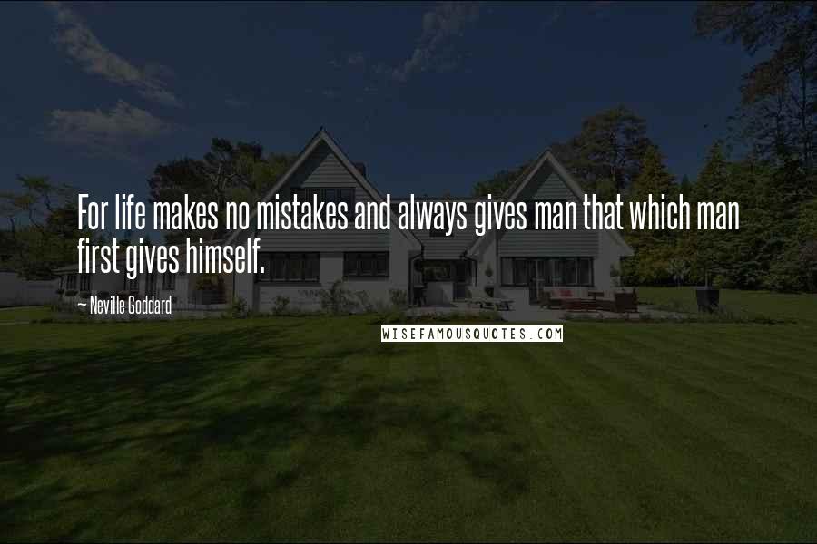 Neville Goddard Quotes: For life makes no mistakes and always gives man that which man first gives himself.