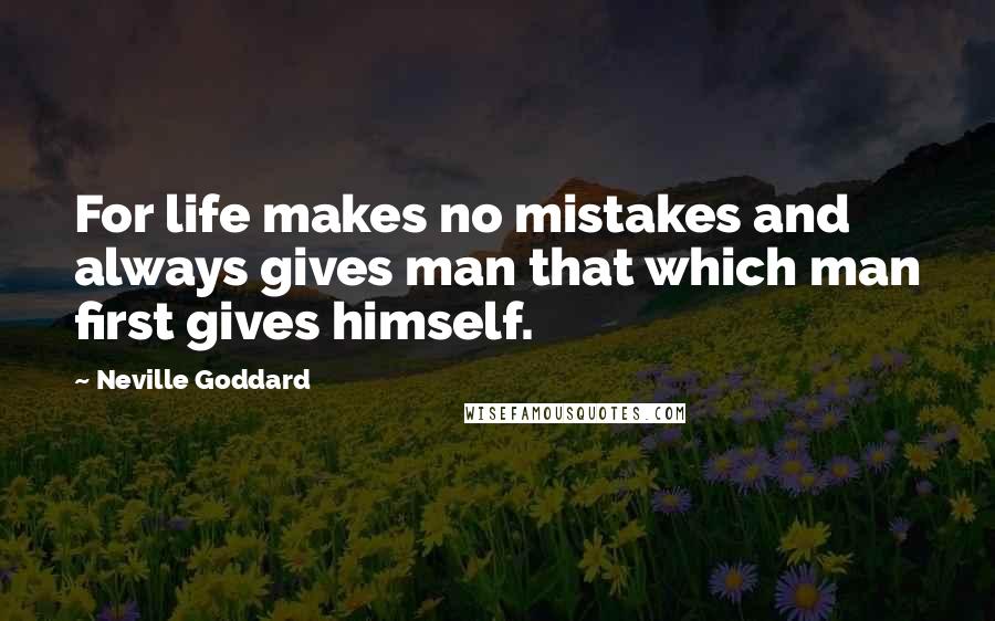 Neville Goddard Quotes: For life makes no mistakes and always gives man that which man first gives himself.