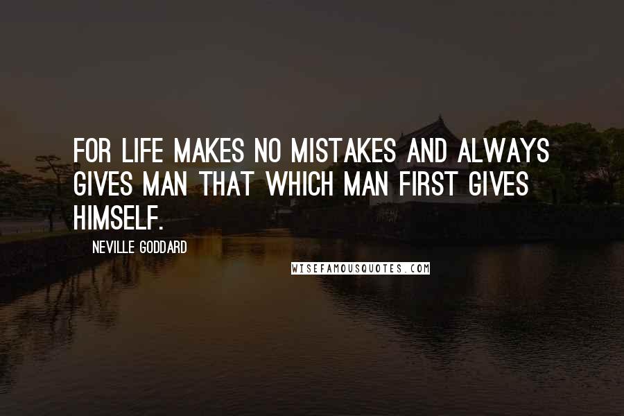 Neville Goddard Quotes: For life makes no mistakes and always gives man that which man first gives himself.