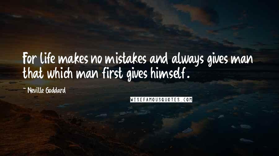 Neville Goddard Quotes: For life makes no mistakes and always gives man that which man first gives himself.