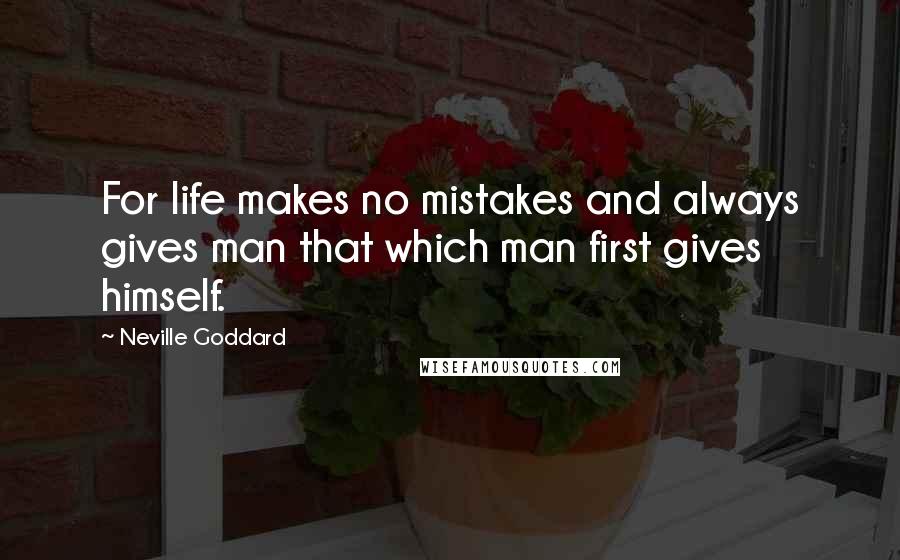 Neville Goddard Quotes: For life makes no mistakes and always gives man that which man first gives himself.