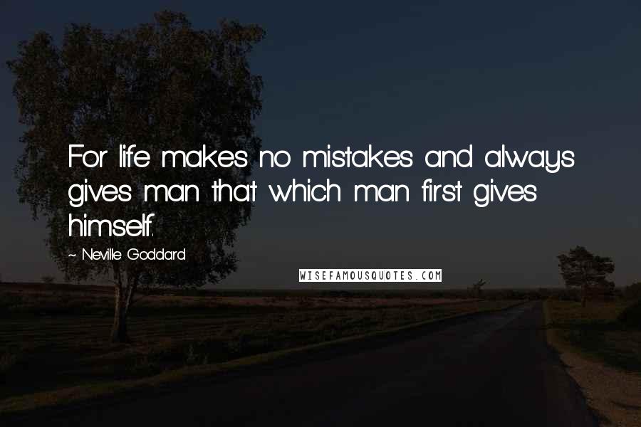 Neville Goddard Quotes: For life makes no mistakes and always gives man that which man first gives himself.