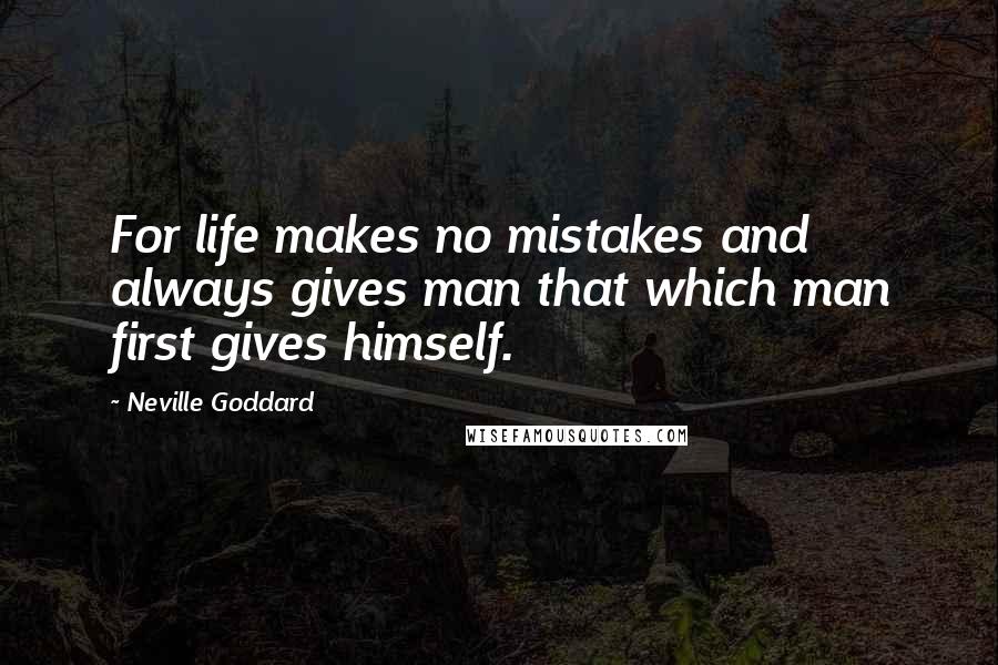 Neville Goddard Quotes: For life makes no mistakes and always gives man that which man first gives himself.