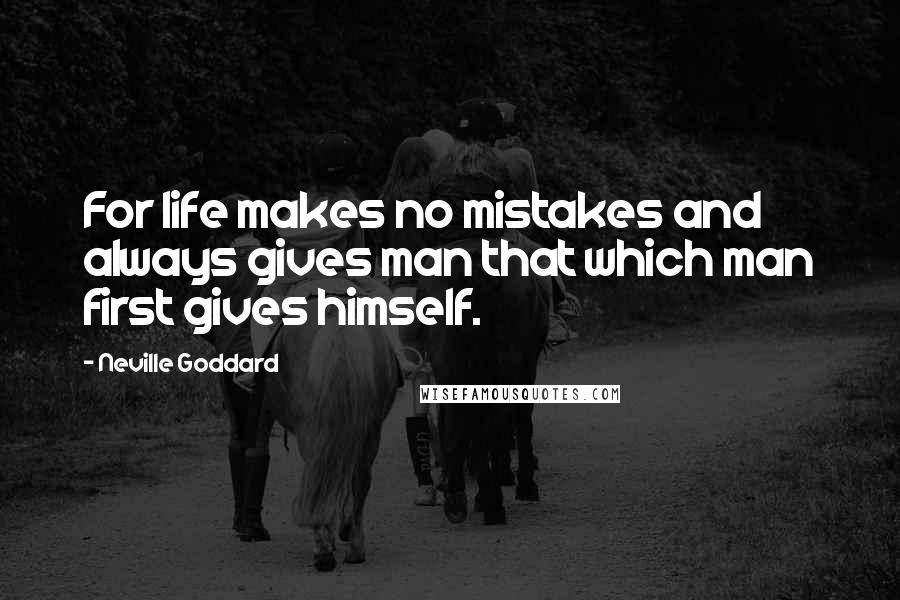 Neville Goddard Quotes: For life makes no mistakes and always gives man that which man first gives himself.