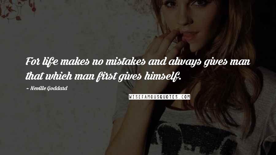 Neville Goddard Quotes: For life makes no mistakes and always gives man that which man first gives himself.