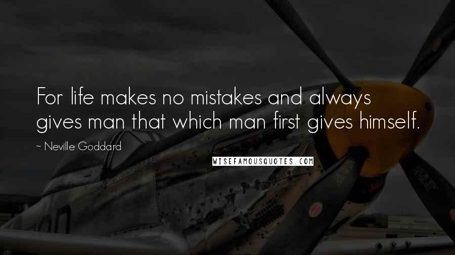 Neville Goddard Quotes: For life makes no mistakes and always gives man that which man first gives himself.