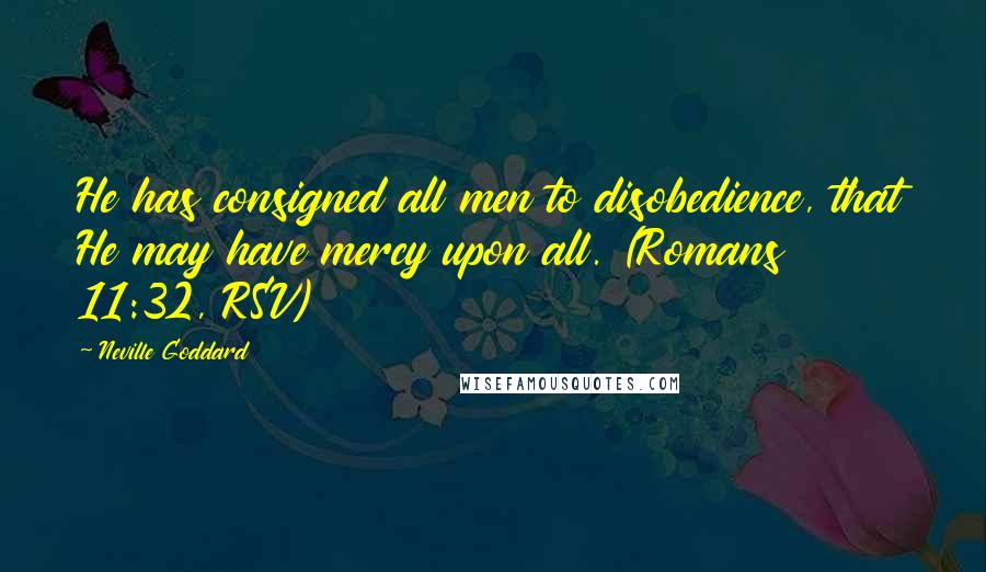 Neville Goddard Quotes: He has consigned all men to disobedience, that He may have mercy upon all. (Romans 11:32, RSV)