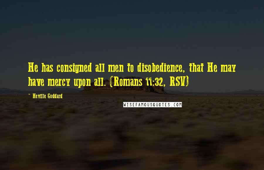 Neville Goddard Quotes: He has consigned all men to disobedience, that He may have mercy upon all. (Romans 11:32, RSV)