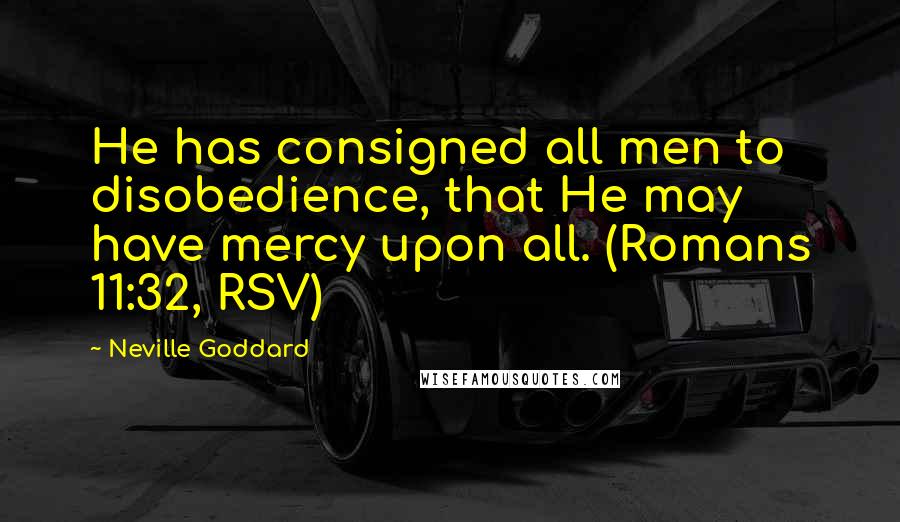 Neville Goddard Quotes: He has consigned all men to disobedience, that He may have mercy upon all. (Romans 11:32, RSV)