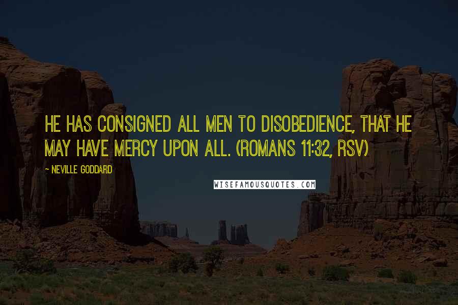 Neville Goddard Quotes: He has consigned all men to disobedience, that He may have mercy upon all. (Romans 11:32, RSV)