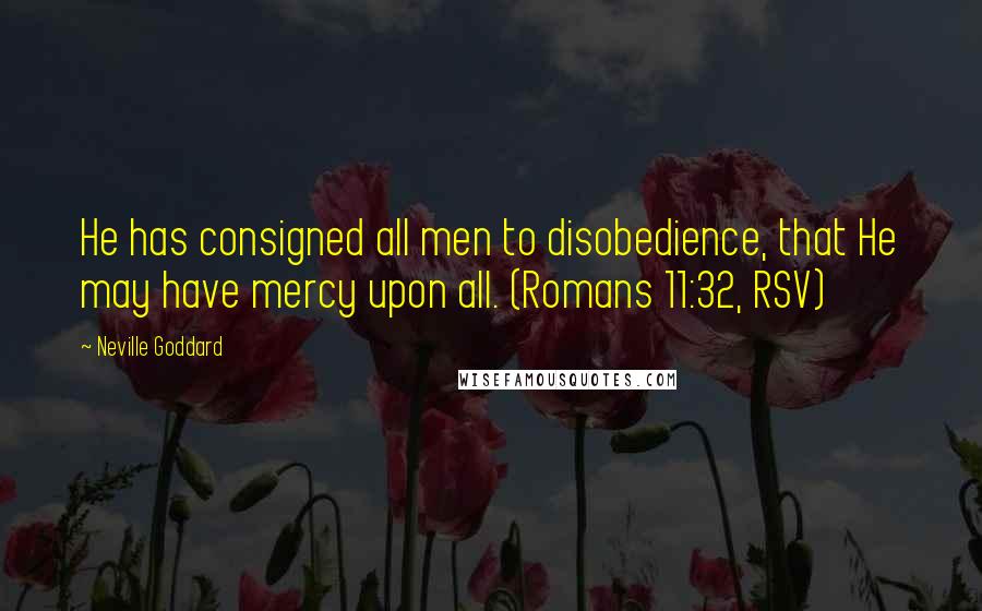 Neville Goddard Quotes: He has consigned all men to disobedience, that He may have mercy upon all. (Romans 11:32, RSV)