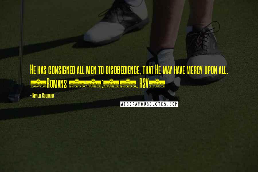 Neville Goddard Quotes: He has consigned all men to disobedience, that He may have mercy upon all. (Romans 11:32, RSV)