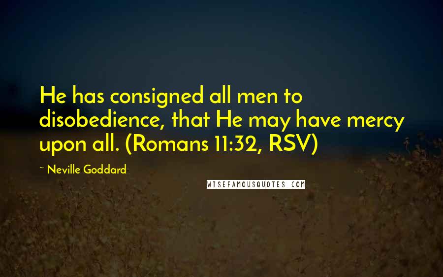 Neville Goddard Quotes: He has consigned all men to disobedience, that He may have mercy upon all. (Romans 11:32, RSV)