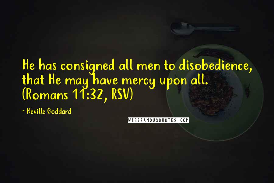 Neville Goddard Quotes: He has consigned all men to disobedience, that He may have mercy upon all. (Romans 11:32, RSV)