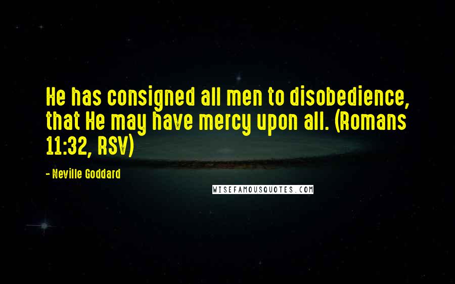 Neville Goddard Quotes: He has consigned all men to disobedience, that He may have mercy upon all. (Romans 11:32, RSV)
