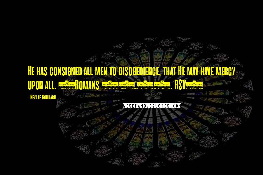Neville Goddard Quotes: He has consigned all men to disobedience, that He may have mercy upon all. (Romans 11:32, RSV)