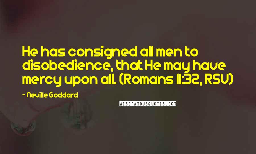 Neville Goddard Quotes: He has consigned all men to disobedience, that He may have mercy upon all. (Romans 11:32, RSV)