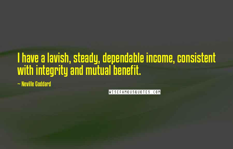 Neville Goddard Quotes: I have a lavish, steady, dependable income, consistent with integrity and mutual benefit.