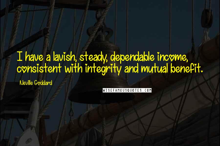 Neville Goddard Quotes: I have a lavish, steady, dependable income, consistent with integrity and mutual benefit.