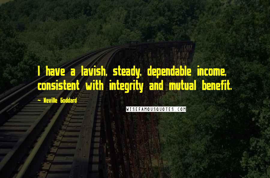 Neville Goddard Quotes: I have a lavish, steady, dependable income, consistent with integrity and mutual benefit.