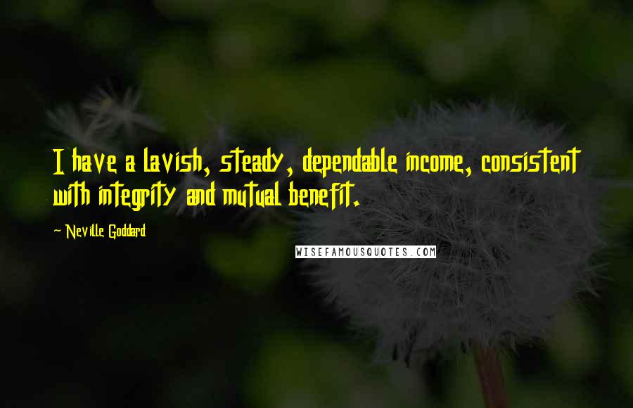 Neville Goddard Quotes: I have a lavish, steady, dependable income, consistent with integrity and mutual benefit.