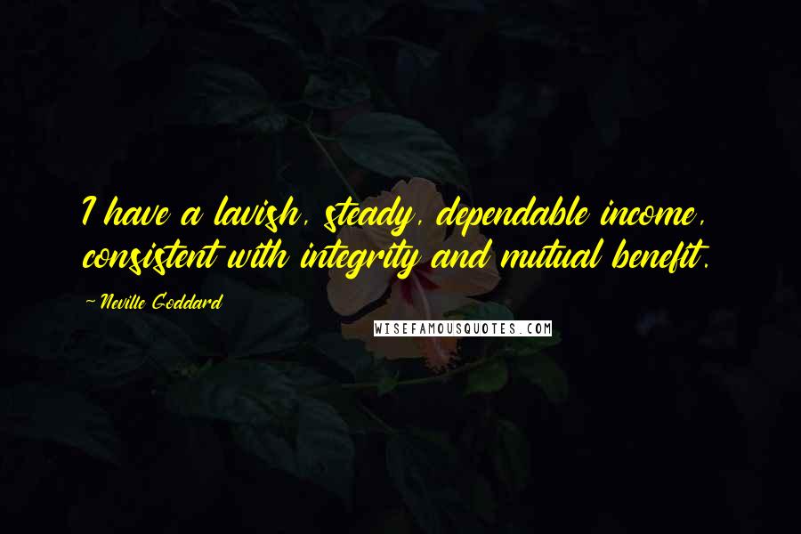 Neville Goddard Quotes: I have a lavish, steady, dependable income, consistent with integrity and mutual benefit.