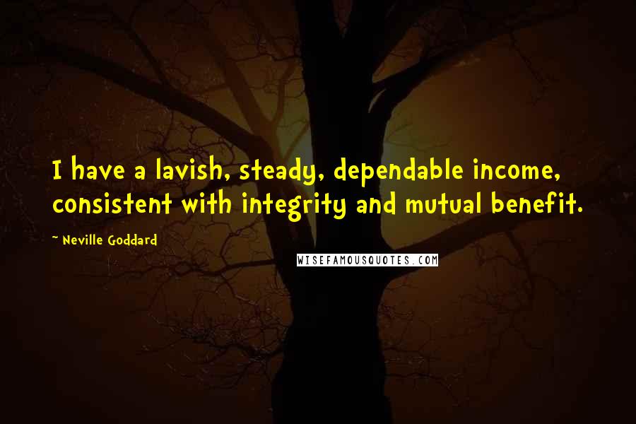 Neville Goddard Quotes: I have a lavish, steady, dependable income, consistent with integrity and mutual benefit.