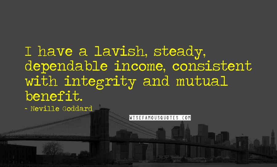 Neville Goddard Quotes: I have a lavish, steady, dependable income, consistent with integrity and mutual benefit.