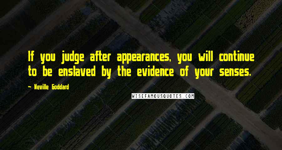 Neville Goddard Quotes: If you judge after appearances, you will continue to be enslaved by the evidence of your senses.