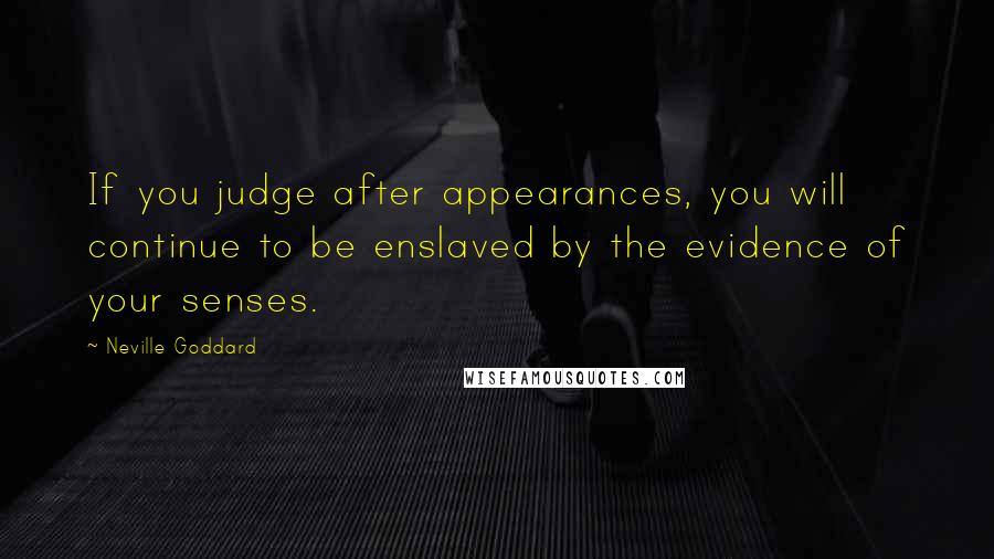 Neville Goddard Quotes: If you judge after appearances, you will continue to be enslaved by the evidence of your senses.