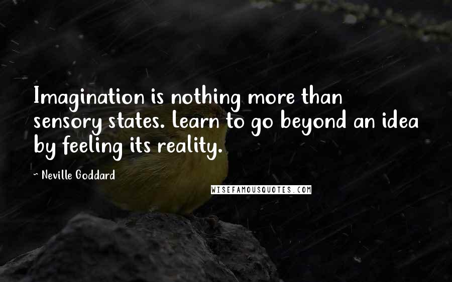 Neville Goddard Quotes: Imagination is nothing more than sensory states. Learn to go beyond an idea by feeling its reality.