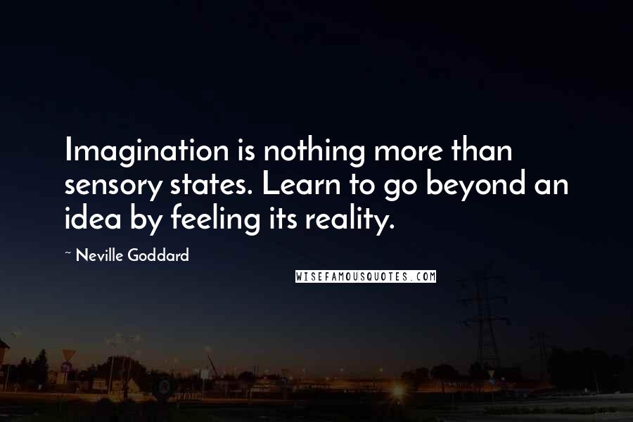 Neville Goddard Quotes: Imagination is nothing more than sensory states. Learn to go beyond an idea by feeling its reality.