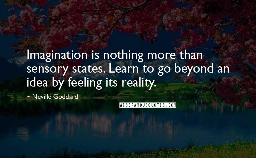 Neville Goddard Quotes: Imagination is nothing more than sensory states. Learn to go beyond an idea by feeling its reality.