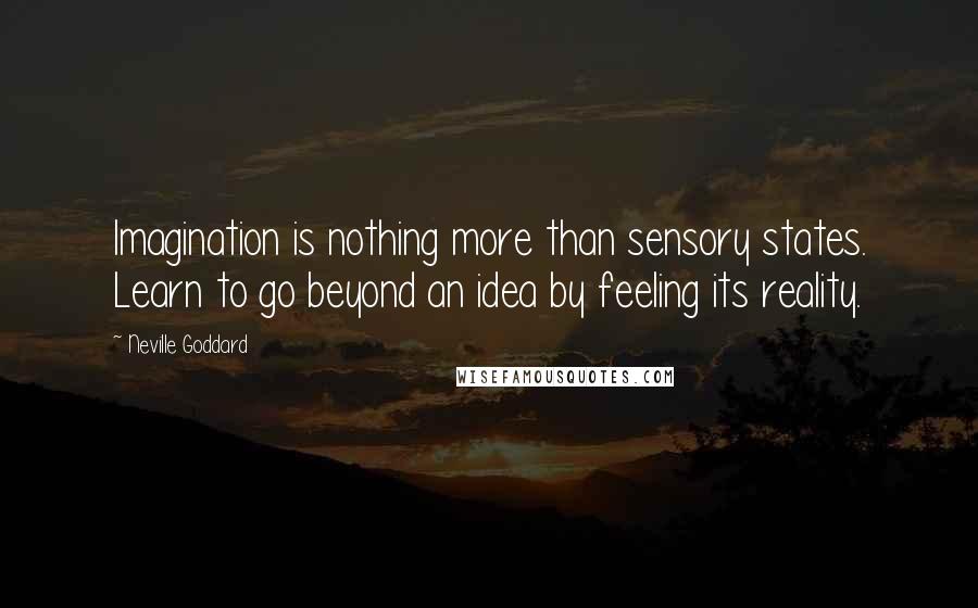 Neville Goddard Quotes: Imagination is nothing more than sensory states. Learn to go beyond an idea by feeling its reality.