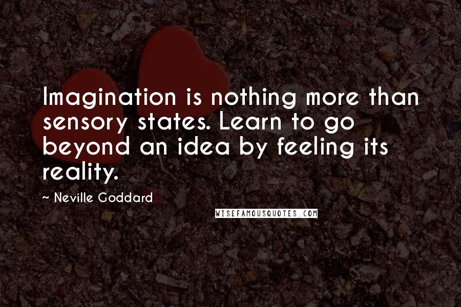 Neville Goddard Quotes: Imagination is nothing more than sensory states. Learn to go beyond an idea by feeling its reality.