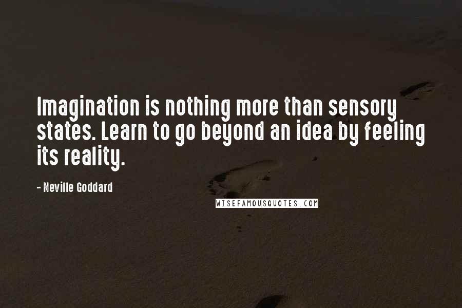 Neville Goddard Quotes: Imagination is nothing more than sensory states. Learn to go beyond an idea by feeling its reality.