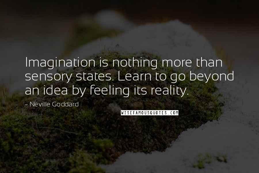 Neville Goddard Quotes: Imagination is nothing more than sensory states. Learn to go beyond an idea by feeling its reality.