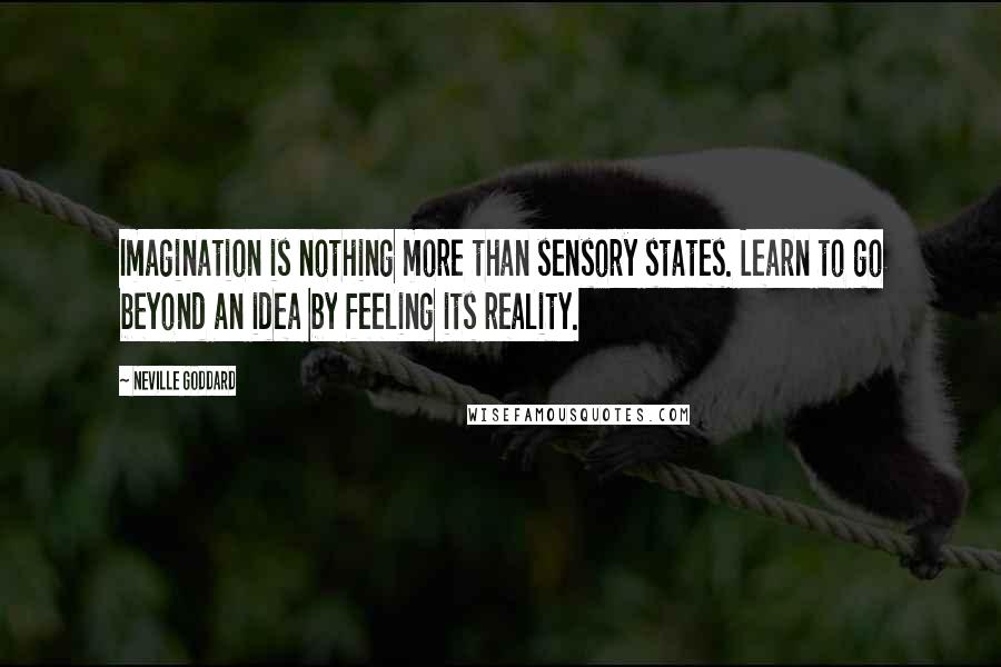 Neville Goddard Quotes: Imagination is nothing more than sensory states. Learn to go beyond an idea by feeling its reality.