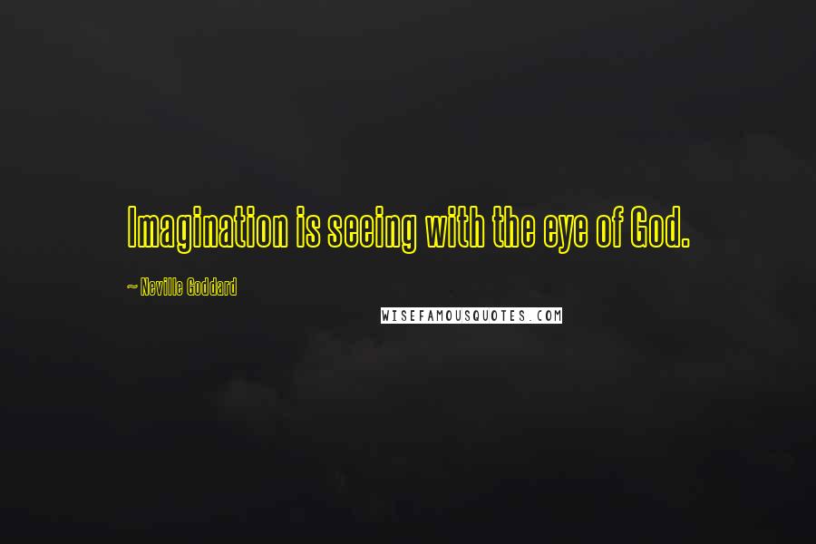 Neville Goddard Quotes: Imagination is seeing with the eye of God.