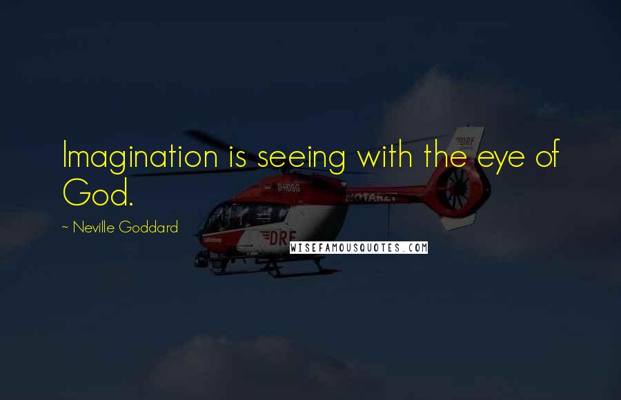 Neville Goddard Quotes: Imagination is seeing with the eye of God.