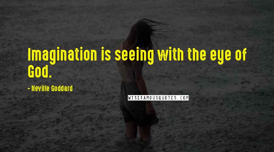 Neville Goddard Quotes: Imagination is seeing with the eye of God.