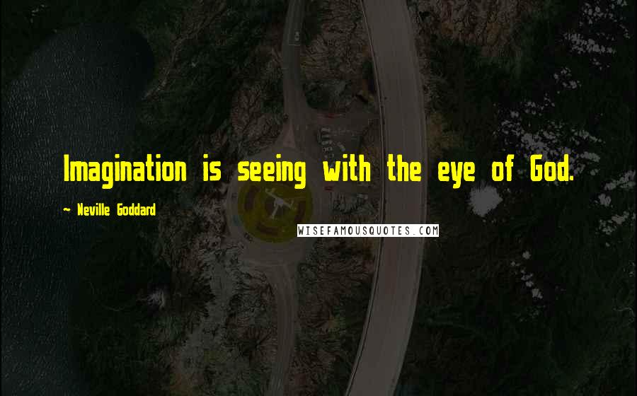Neville Goddard Quotes: Imagination is seeing with the eye of God.