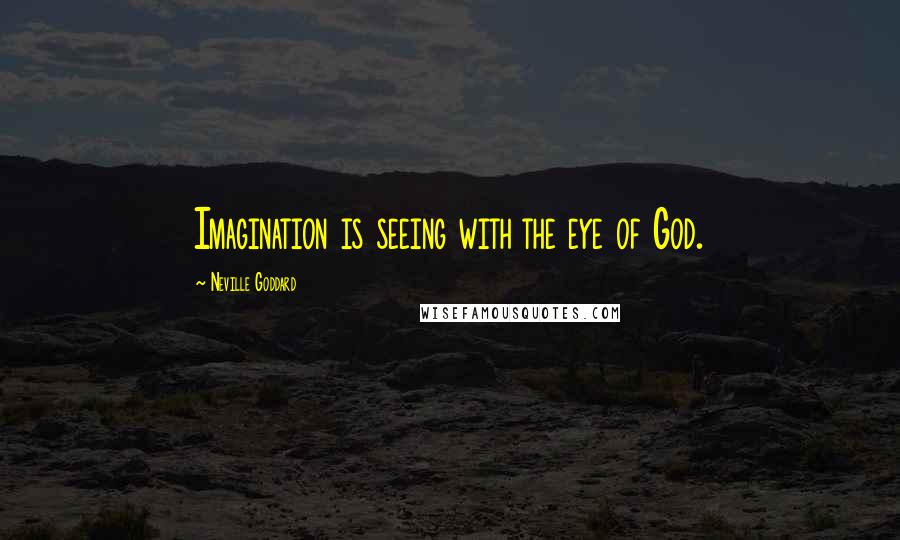 Neville Goddard Quotes: Imagination is seeing with the eye of God.