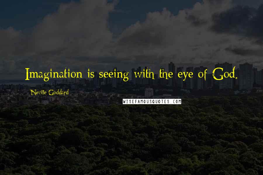 Neville Goddard Quotes: Imagination is seeing with the eye of God.